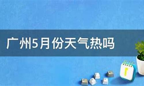 广州5月份天气热吗_广州5月份天气热吗冬天