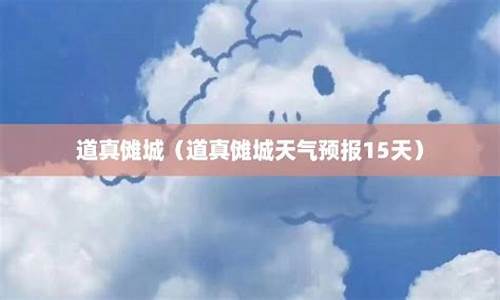 道真一周七天天气预报_道真天气预报15天天气